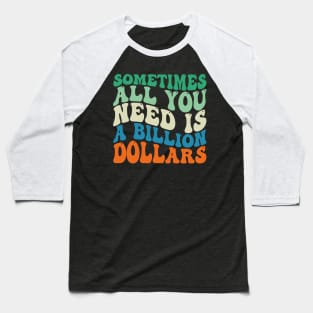 Sometimes All You Need is a Billion Dollars Baseball T-Shirt